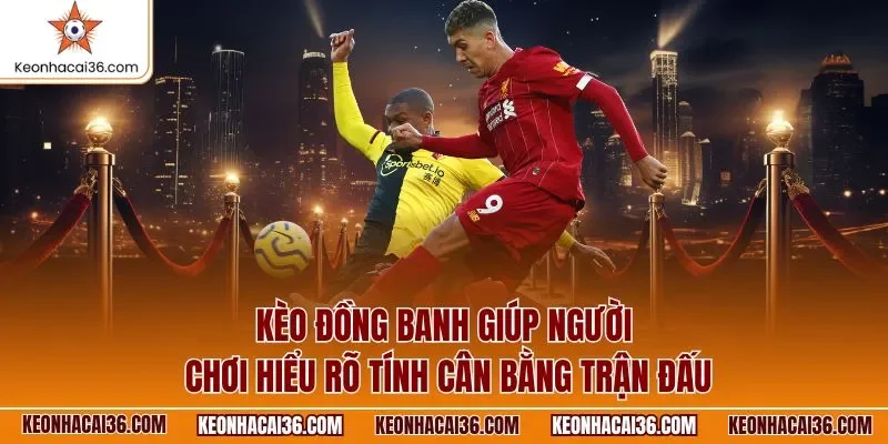 Kèo đồng banh giúp người chơi hiểu rõ tính cân bằng trận đấu