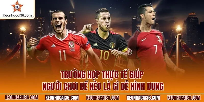 Trường hợp thực tế giúp người chơi bể kèo là gì dễ hình dung